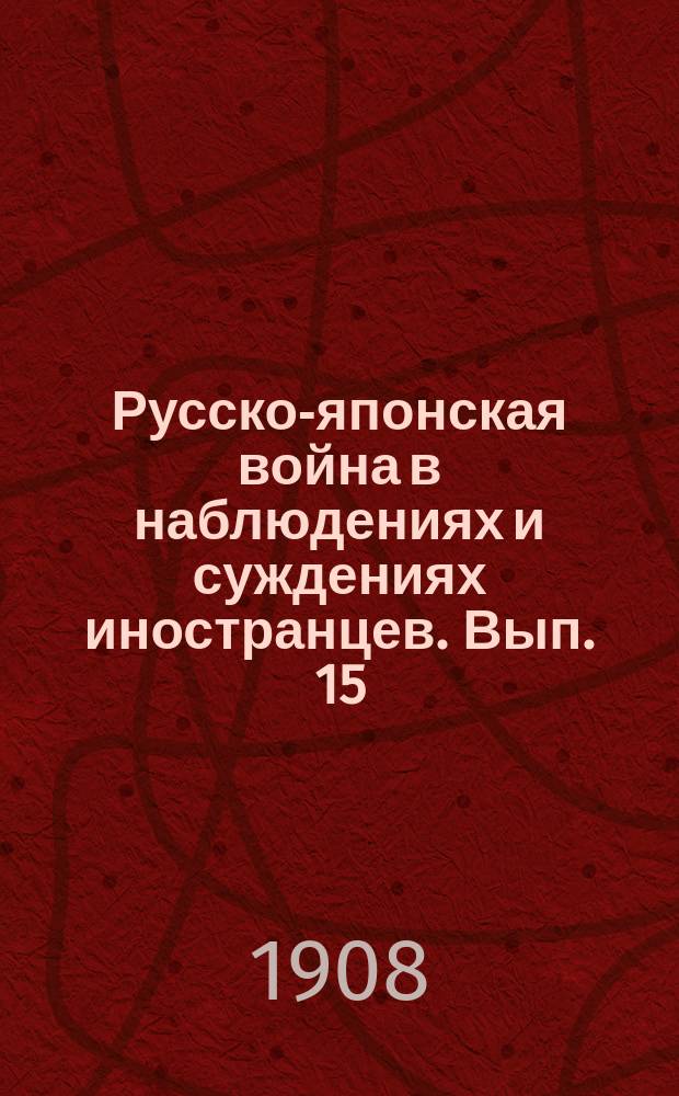 Русско-японская война в наблюдениях и суждениях иностранцев. Вып. 15 : Извлечение из 1 части сочинения швейцарского военного агента при армии Куроки полковника Ф. Герча о русско-японской войне 1904-1905 года