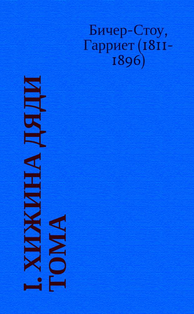 I. Хижина дяди Тома : Роман Бичер-Стоу. II. Освободители черных рабов : Очерк И. Горбунова-Посадова