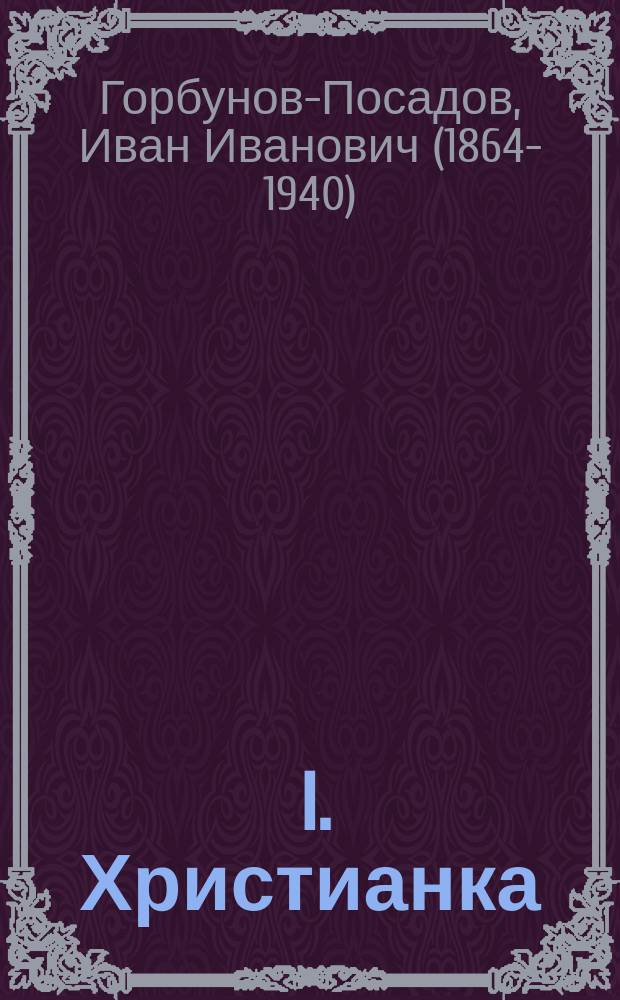 ... I. Христианка: (Быль); II. Святая: Стихотворение / И. Горбунов-Посадов