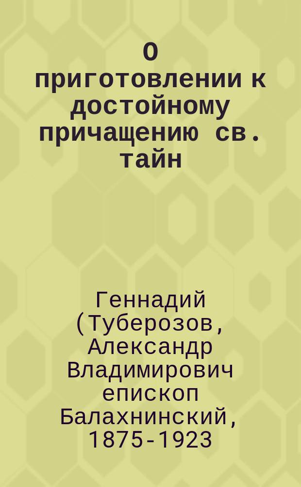 О приготовлении к достойному причащению св. тайн : (Из бесед преосвященного Геннадия, еп. Балахнинского)