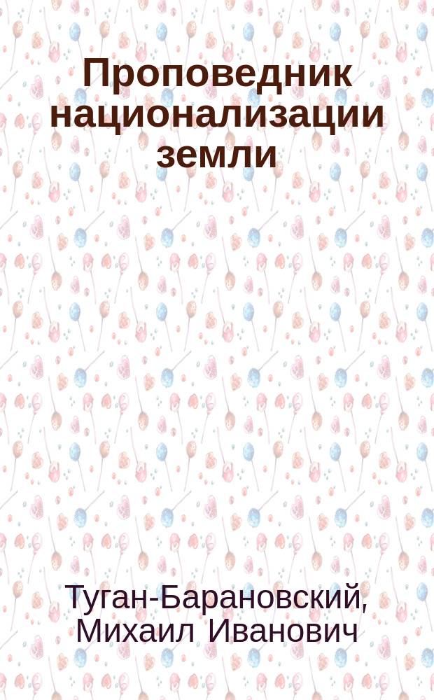 Проповедник национализации земли : Генри Джордж