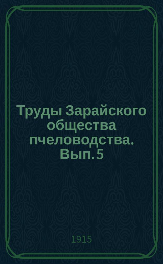 Труды Зарайского общества пчеловодства. Вып. 5 : Результаты пчеловодства в районе г. Зарайска в 1915 году, по сведениям, собранным Зарайским обществом пчеловодства
