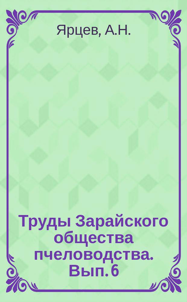 Труды Зарайского общества пчеловодства. Вып. 6 : Пчеловодство Зарайского уезда Рязанской губернии