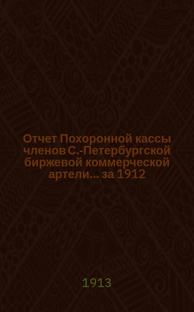 Отчет Похоронной кассы членов С.-Петербургской биржевой коммерческой артели. ... за 1912