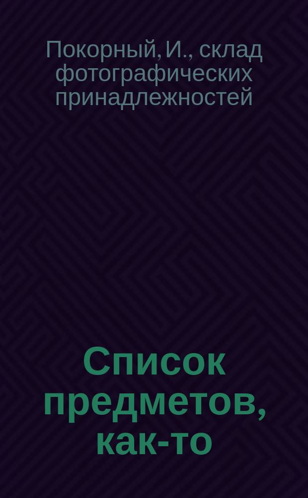 Список предметов, как-то: объективов, биноклей, аппаратов и принадлежностей, оставшихся более или менее продолжительное время на складе, и назначенных в продажу по значительно пониженным ценам