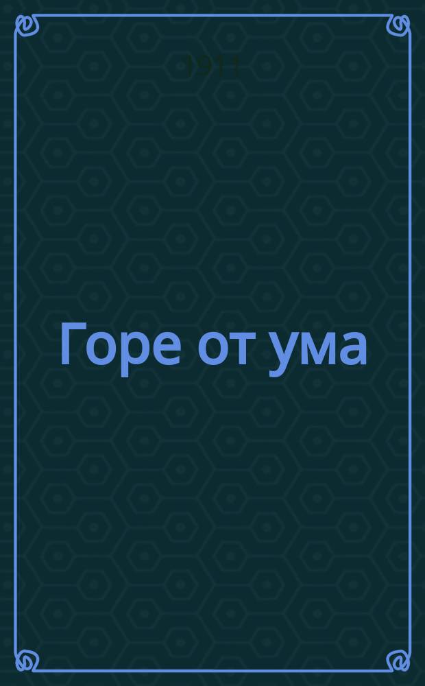 ... Горе от ума : Комедия в 4 д., в стихах