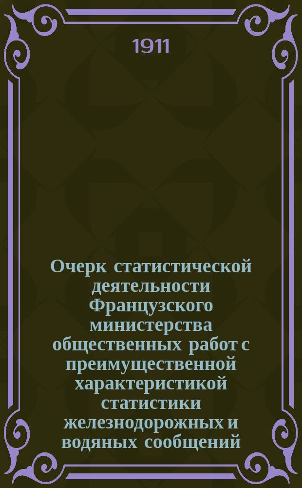 Очерк статистической деятельности Французского министерства общественных работ с преимущественной характеристикой статистики железнодорожных и водяных сообщений : Сост. для Отдела статистики и картографии М-ва пут. сообщ. нач. Отд-ния ж.-д. статистики и картогр., членом инж. совета, проф. В.Е. Тимоновым
