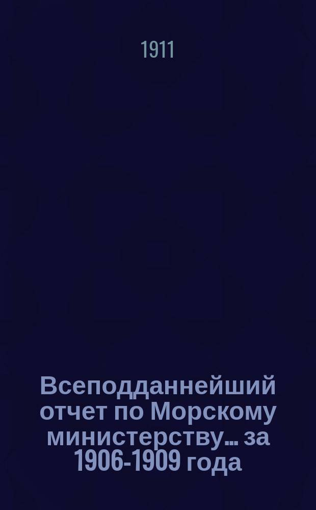 Всеподданнейший отчет по Морскому министерству... ... за 1906-1909 года
