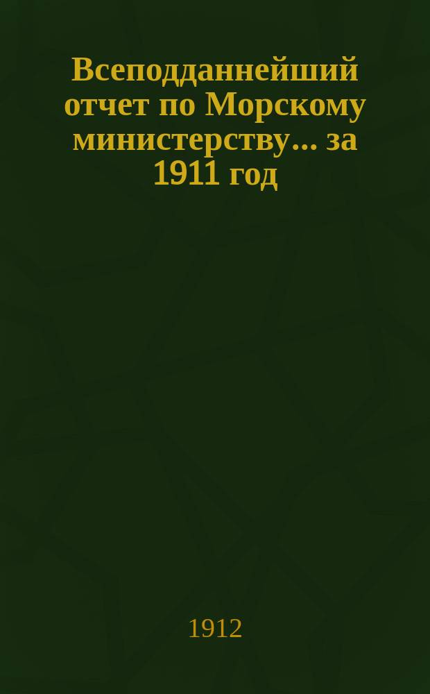 Всеподданнейший отчет по Морскому министерству... ... за 1911 год