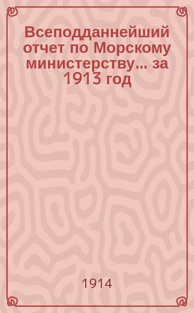 Всеподданнейший отчет по Морскому министерству... ... за 1913 год