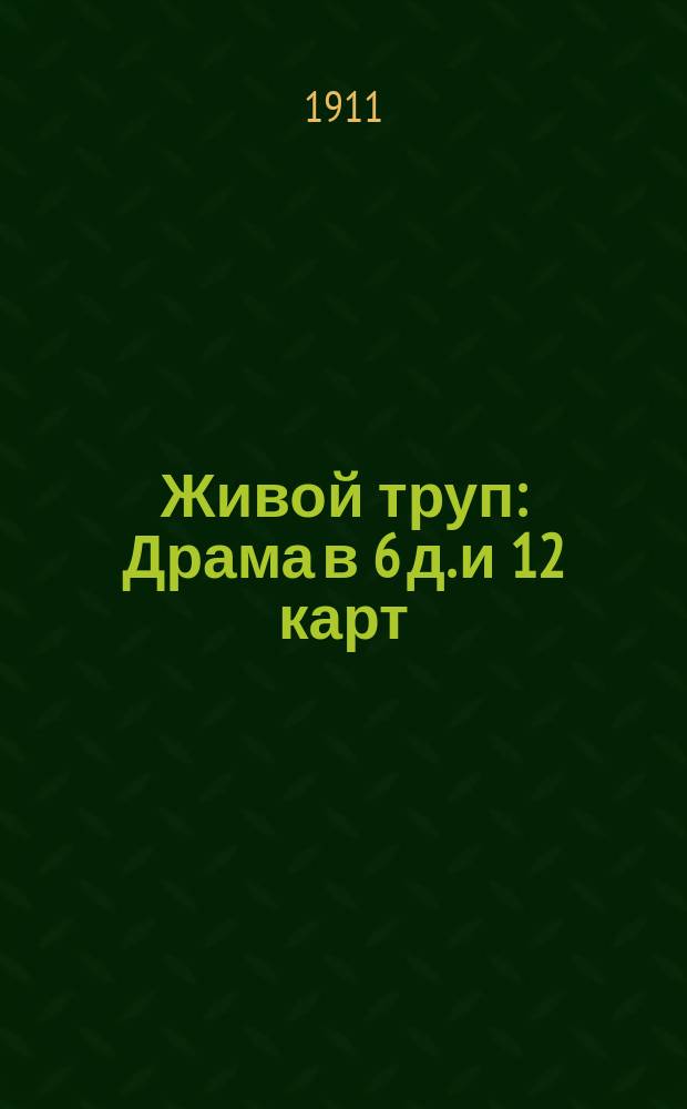 Живой труп : Драма в 6 д. и 12 карт