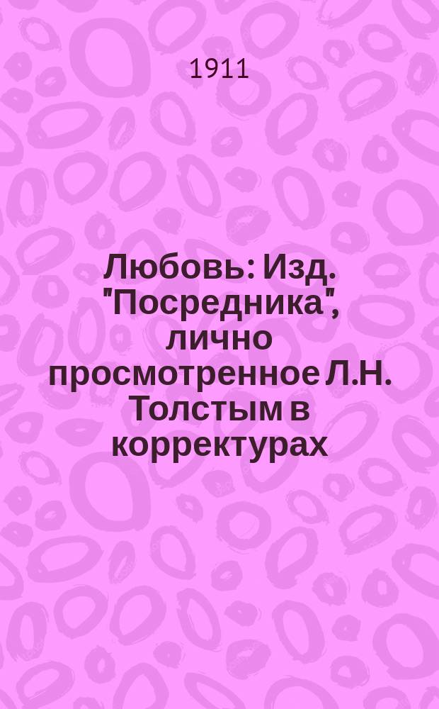Любовь : Изд. "Посредника", лично просмотренное Л.Н. Толстым в корректурах