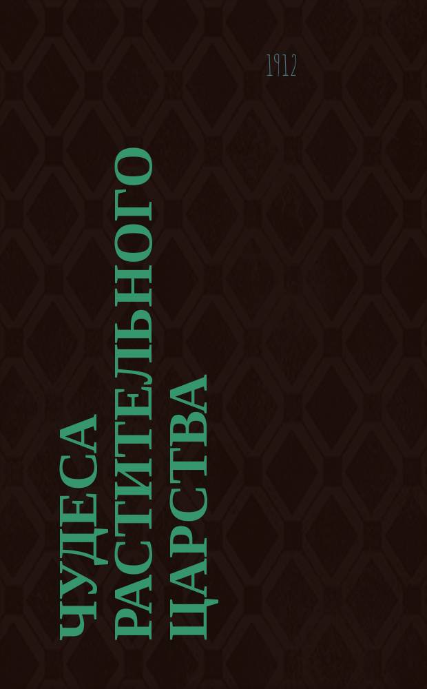 Чудеса растительного царства : Популярные очерки из жизни растений : С 161 рис. О. Винклера, Э. Гейн, И. Зеллени, Г. Кенигсбрун и др