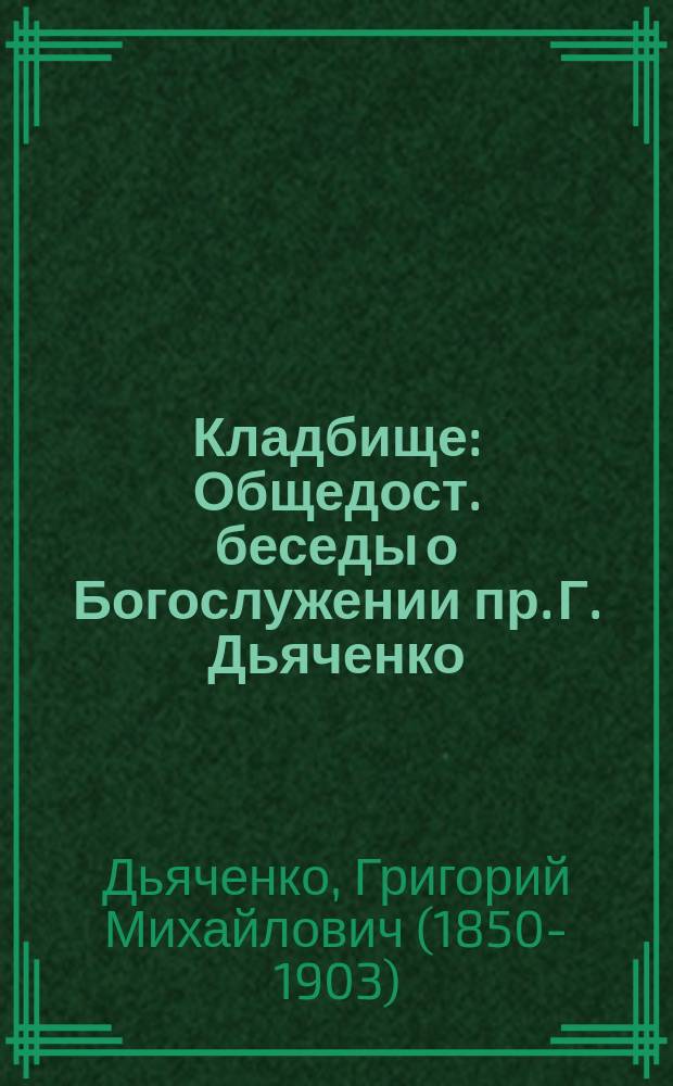 Кладбище : Общедост. беседы о Богослужении пр. Г. Дьяченко