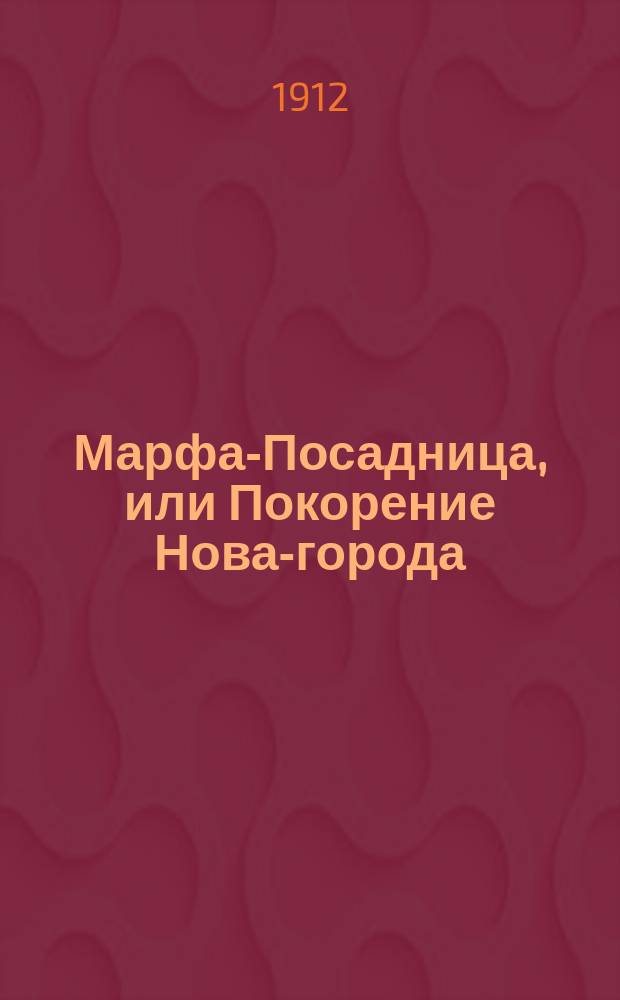 ... Марфа-Посадница, или Покорение Нова-города : Ист. повесть