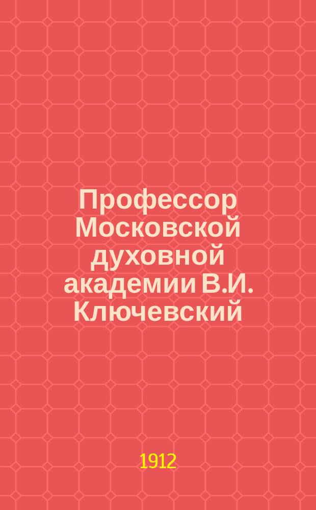 Профессор Московской духовной академии В.И. Ключевский : † 12 мая 1911 г. : Стихотворение