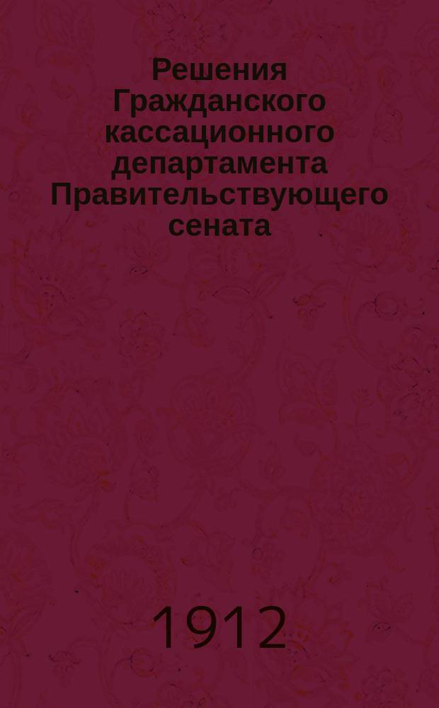 Решения Гражданского кассационного департамента Правительствующего сената : Беспл. прил. к журн. "Вестник права и нотариата"