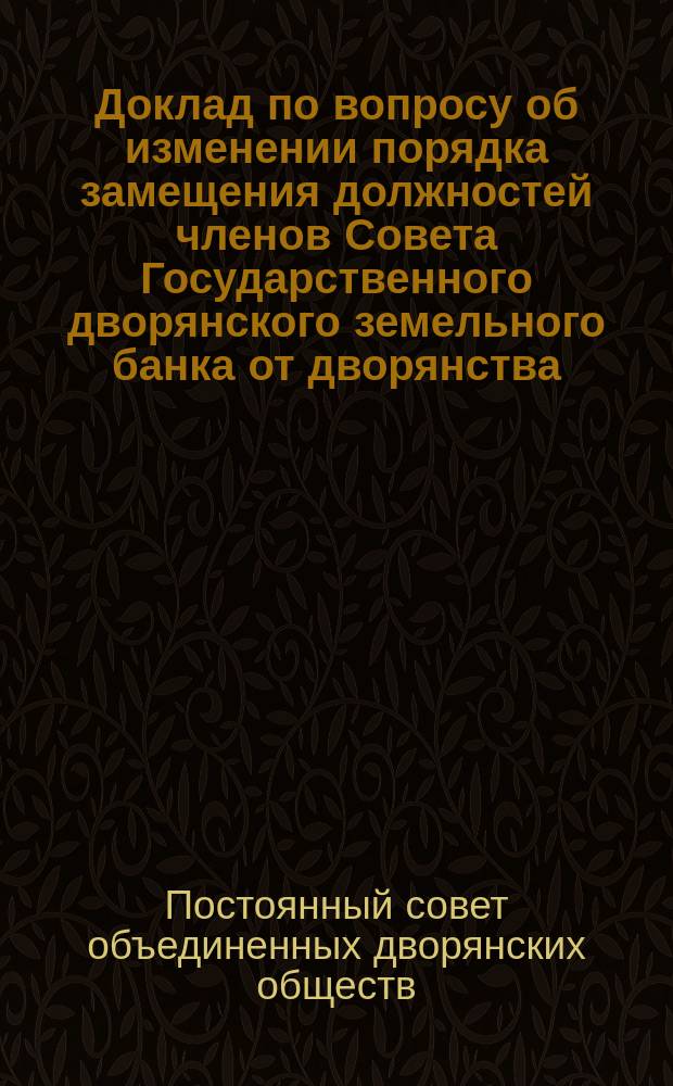 Доклад по вопросу об изменении порядка замещения должностей членов Совета Государственного дворянского земельного банка от дворянства