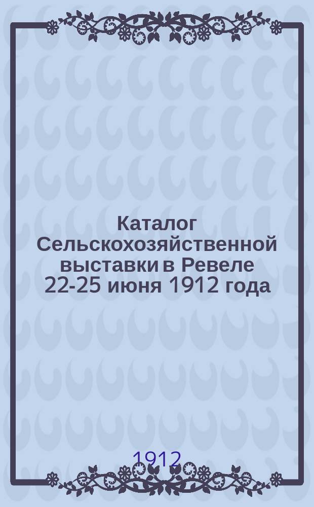 Каталог Сельскохозяйственной выставки в Ревеле 22-25 июня 1912 года