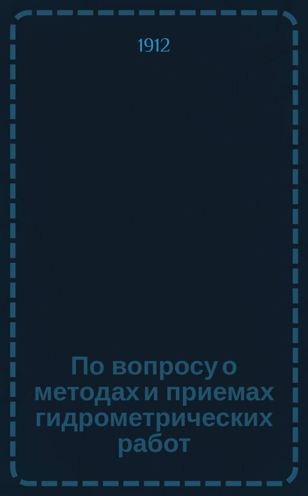 По вопросу о методах и приемах гидрометрических работ : (Заметки о гидрометр. работах на р. Зее в 1907, 1908 и 1909 гг.)