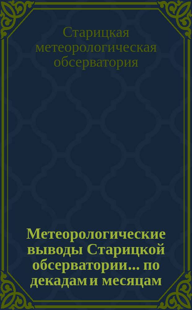 Метеорологические выводы Старицкой обсерватории... по декадам и месяцам