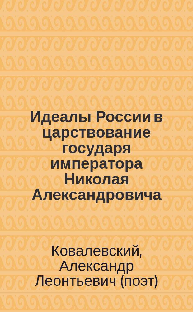 Идеалы России в царствование государя императора Николая Александровича : Стихи Александра Ковалевского