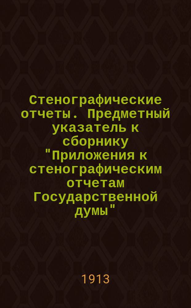 Стенографические отчеты. Предметный указатель к сборнику "Приложения к стенографическим отчетам Государственной думы"