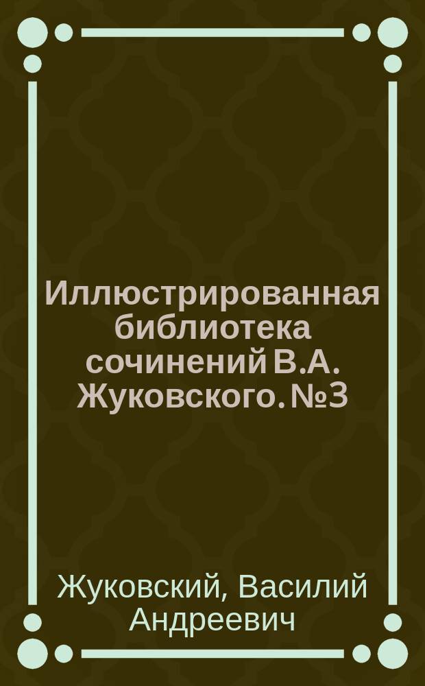 Иллюстрированная библиотека сочинений В.А. Жуковского. № 3 : Сказка об Иване царевиче и сером волке