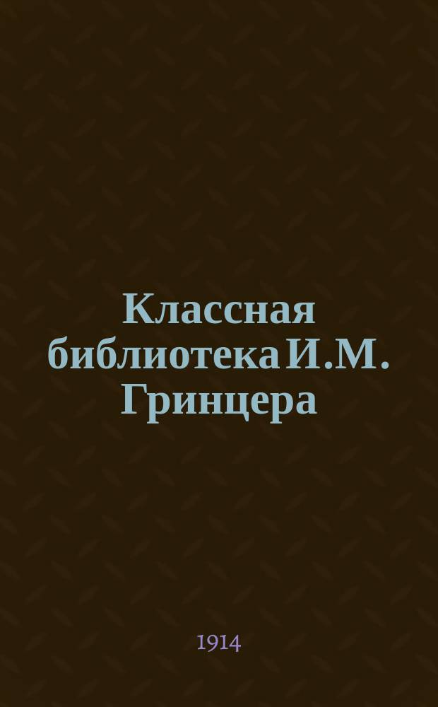 Классная библиотека И.М. Гринцера : Подлинные тексты, краткие содержания, разборы избранных памятников русской словесности, характеристики действующих лиц, образцовые сочинения, планы, вопросы для устных и письменных ответов, сведения из теории словесности, темы ученических сочинений. [1]-. [17] : "Свои люди - сочтемся". "Бедность не порок". "Доходное место"