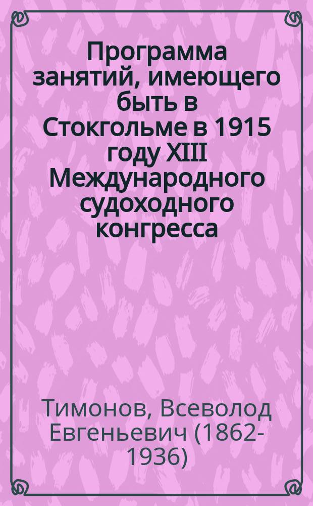 Программа занятий, имеющего быть в Стокгольме в 1915 году XIII Международного судоходного конгресса, с указанием имен лиц, принявших на себя составление докладов от России