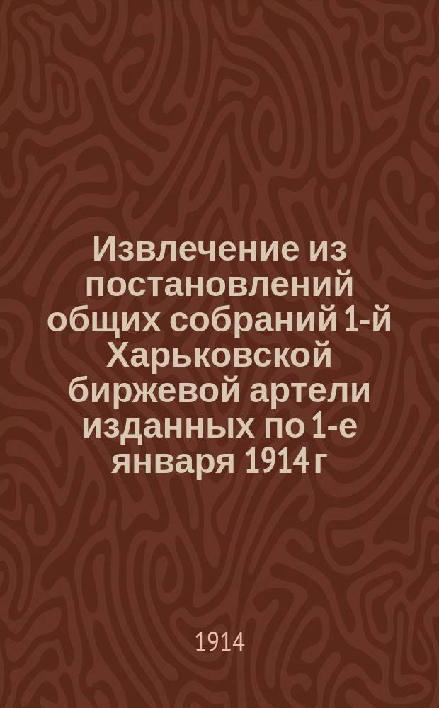 Извлечение из постановлений общих собраний 1-й Харьковской биржевой артели изданных по 1-е января 1914 г.