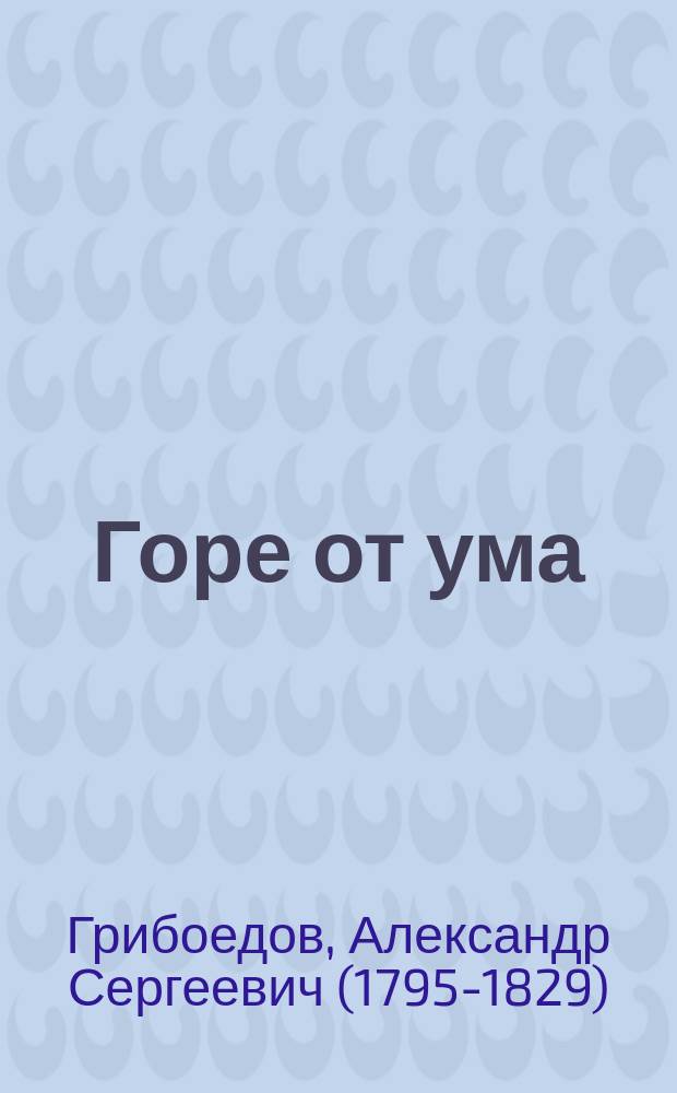 ... Горе от ума : Комедия в 4 д., в стихах