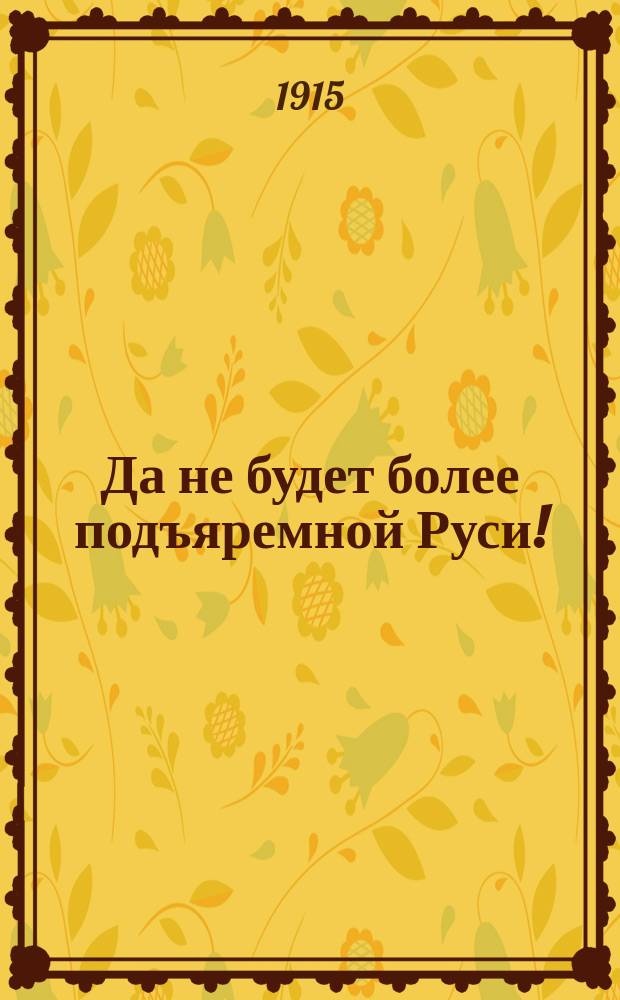 Да не будет более подъяремной Руси!