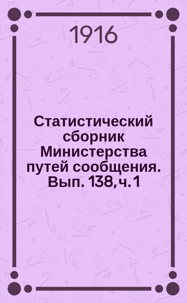 Статистический сборник Министерства путей сообщения. Вып. 138, [ч. 1]