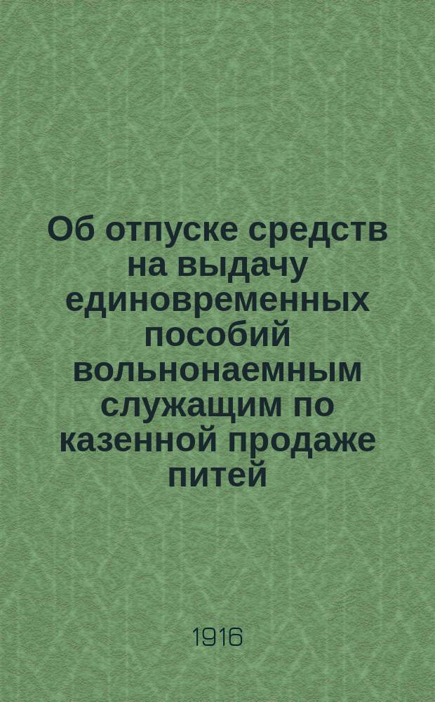 Об отпуске средств на выдачу единовременных пособий вольнонаемным служащим по казенной продаже питей : В Гос. думу