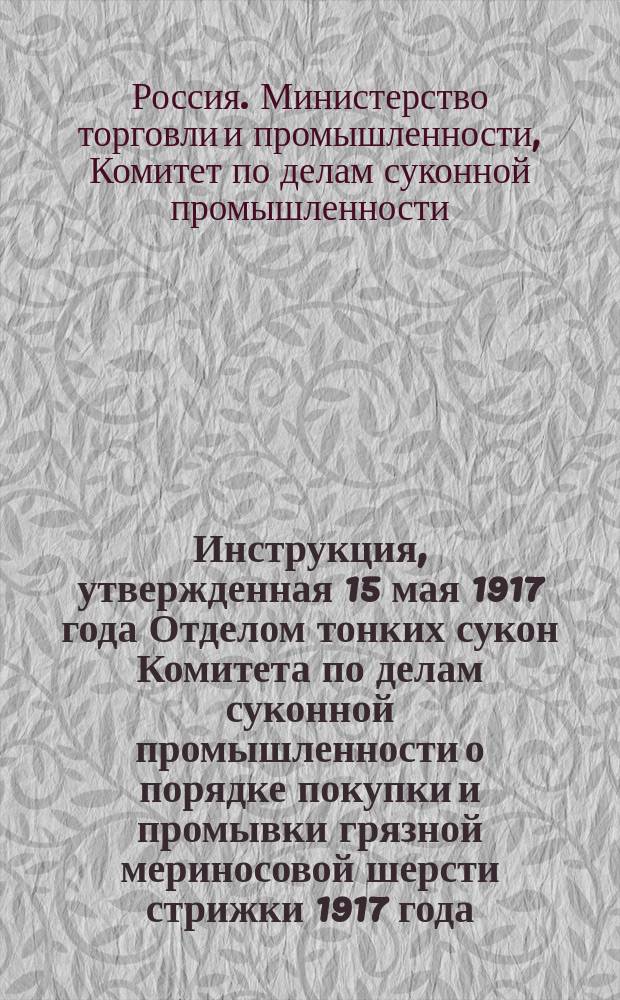Инструкция, утвержденная 15 мая 1917 года Отделом тонких сукон Комитета по делам суконной промышленности о порядке покупки и промывки грязной мериносовой шерсти стрижки 1917 года