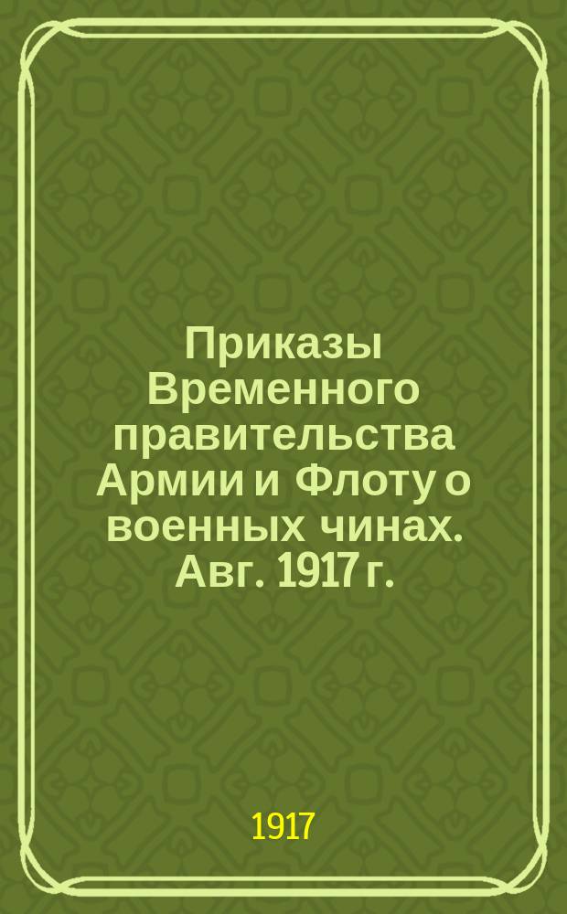 [Приказы Временного правительства Армии и Флоту о военных чинах. Авг. 1917 г.]
