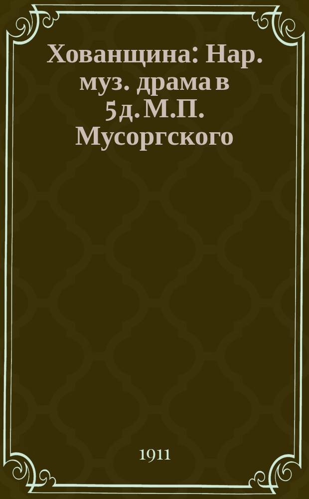 Хованщина : Нар. муз. драма в 5 д. М.П. Мусоргского : Подроб. излож. содерж. оперы с сохранением текста всех гл. арий и нумеров пения