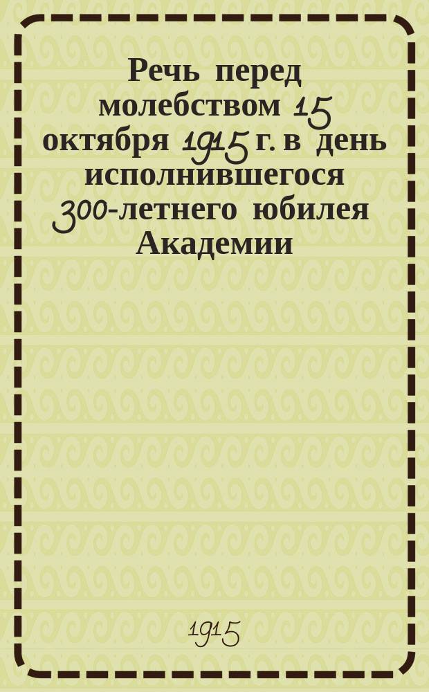 Речь перед молебством 15 октября 1915 г. в день исполнившегося 300-летнего юбилея Академии