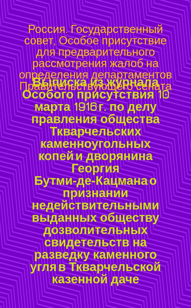 Выписка из журнала Особого присутствия 10 марта 1916 г. по делу правления общества Ткварчельских каменноугольных копей и дворянина Георгия Бутми-де-Кацмана о признании недействительными выданных обществу дозволительных свидетельств на разведку каменного угля в Ткварчельской казенной даче, Кутаисской губернии