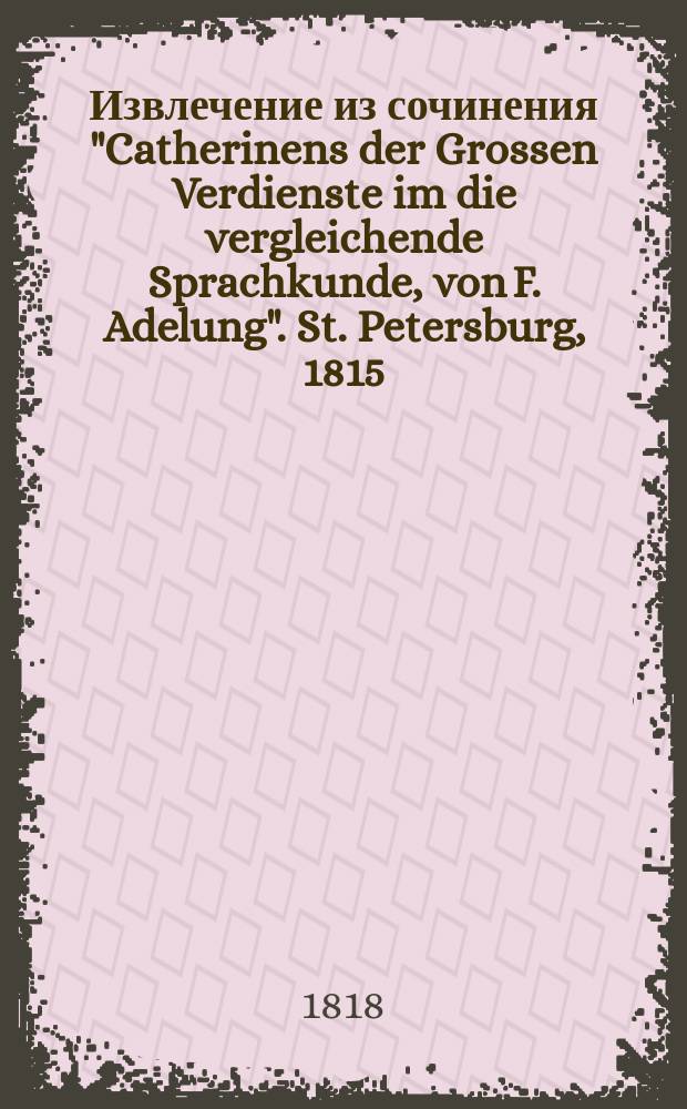Извлечение из сочинения "Catherinens der Grossen Verdienste im die vergleichende Sprachkunde, von F. Adelung". St. Petersburg, 1815. 4. XIV. 210. (Заслуги Екатерины Великой в сравнительном языкознании)