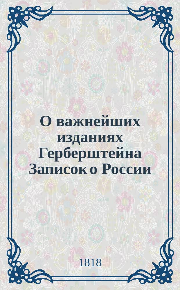 О важнейших изданиях Герберштейна Записок о России : С критическим обозрением их содержания : С приложением портрета Герберштейна, рисунка и карты России