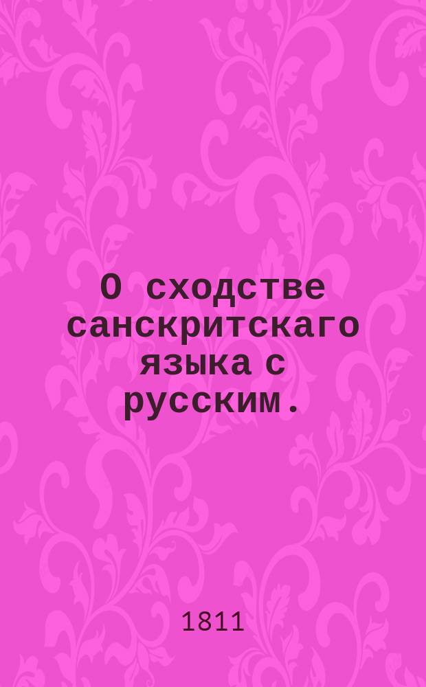 О сходстве санскритскаго языка с русским. : Поднесено Императорской Российской академии