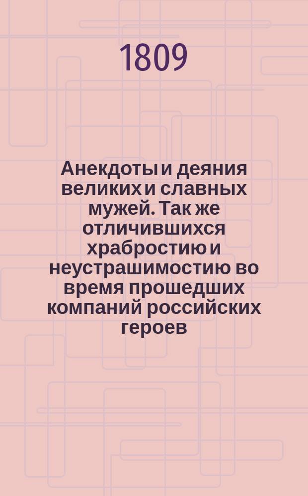 Анекдоты и деяния великих и славных мужей. Так же отличившихся храбростию и неустрашимостию во время прошедших компаний российских героев