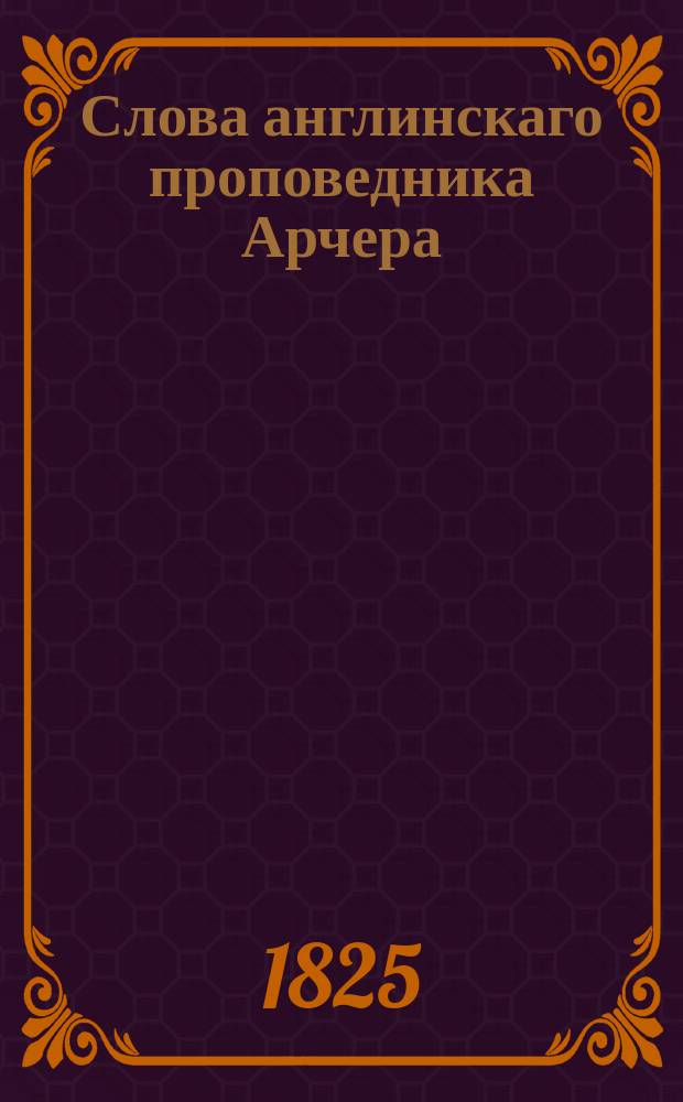 Слова англинскаго проповедника Арчера: : I. О пользе, происходящей от размышления о смерти. II. О страданиях человечества в сей жизни