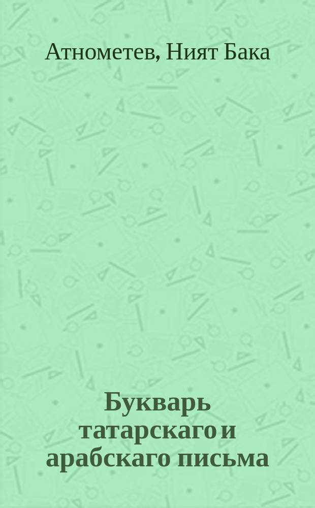 Букварь татарскаго и арабскаго письма : С приложением слов со знаками, показываающими ! их выговор