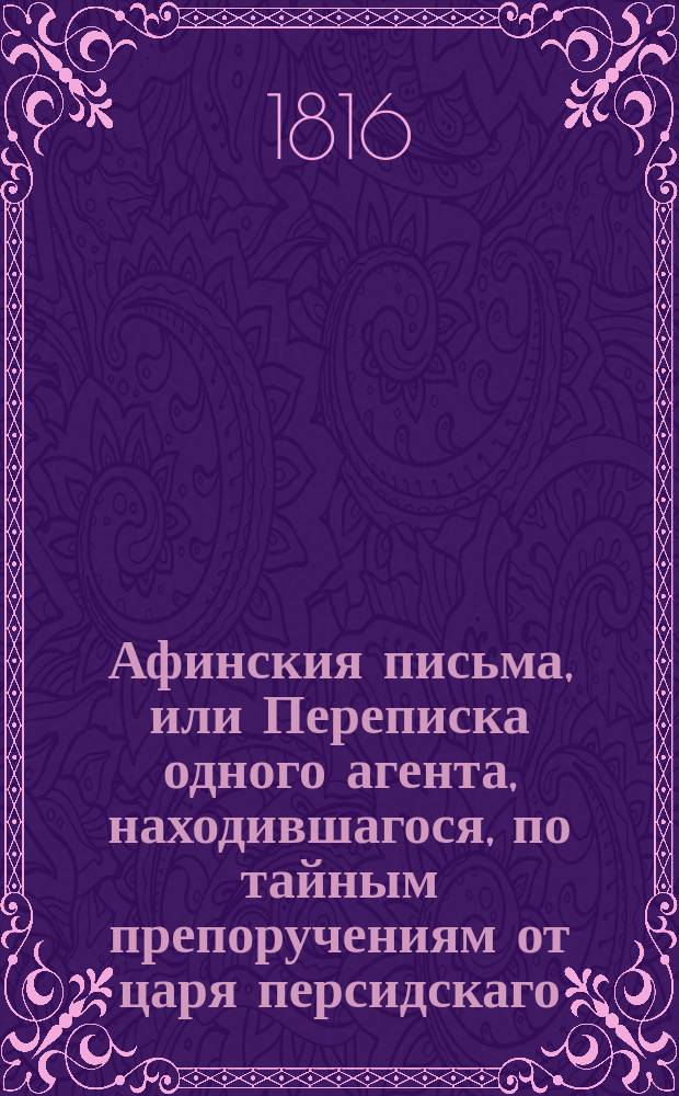 Афинския письма, или Переписка одного агента, находившагося, по тайным препоручениям от царя персидскаго, в Афинах, в продолжение войны Пелопонесской : С французскаго перевода Вильтеркова. Т. 4