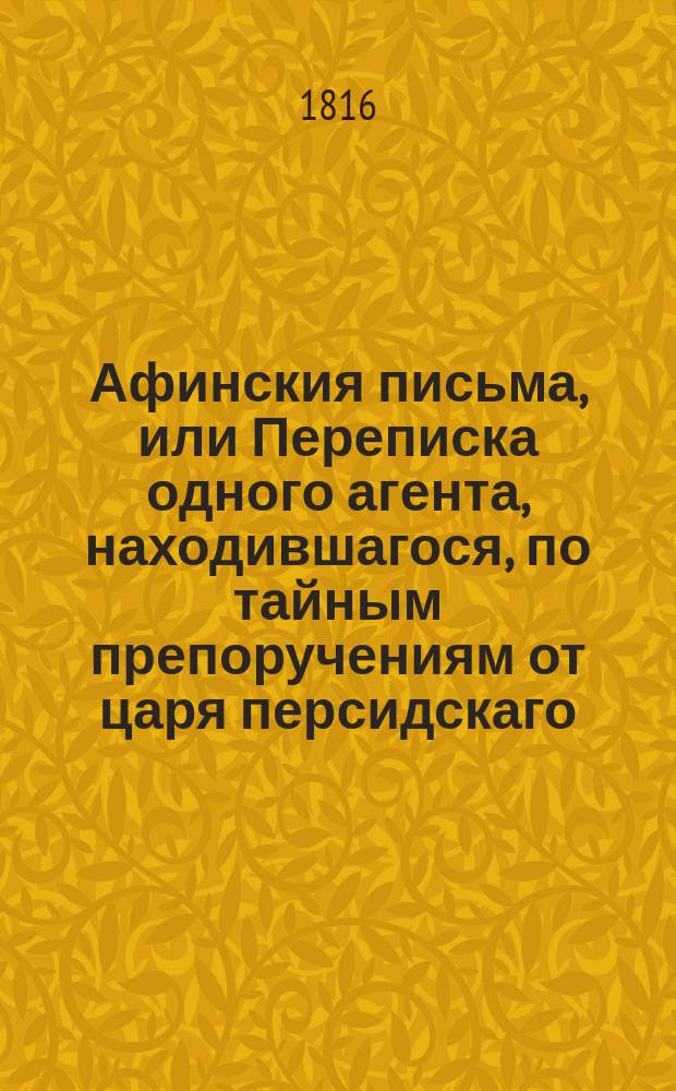 Афинския письма, или Переписка одного агента, находившагося, по тайным препоручениям от царя персидскаго, в Афинах, в продолжение войны Пелопонесской : С французскаго перевода Вильтеркова. Т. 5
