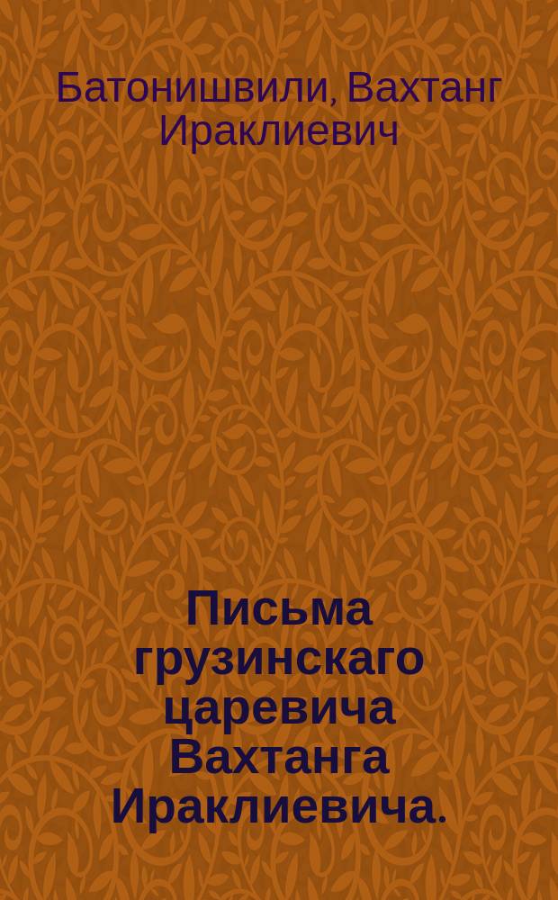 Письма грузинскаго царевича Вахтанга Ираклиевича.