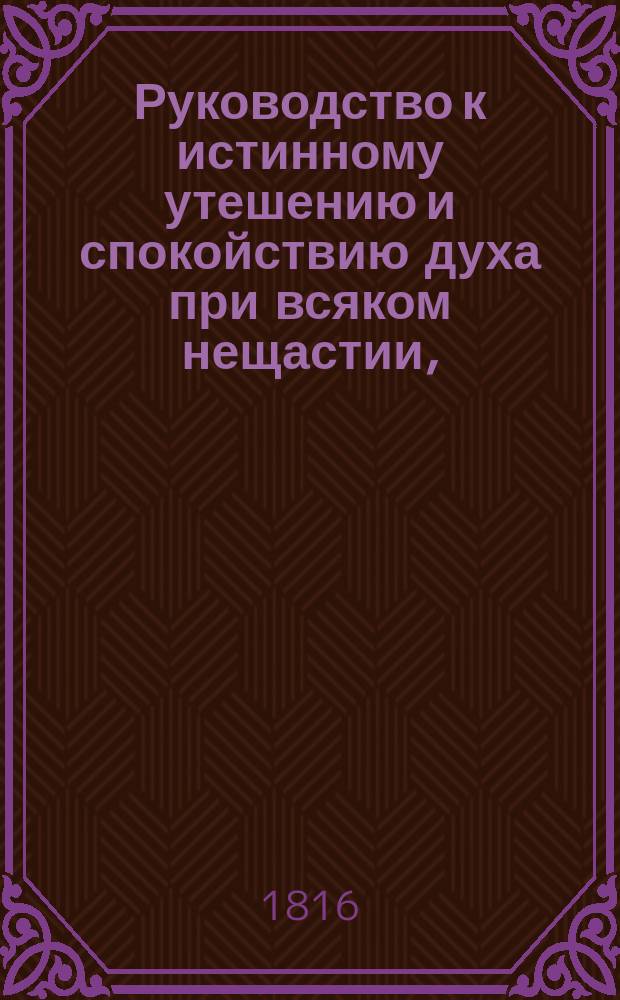 Руководство к истинному утешению и спокойствию духа при всяком нещастии, : из второй надесять главы Послания ко евреом извлеченное, трудами м. Готтфрида Христофа Бекка, диакона в Эйбенштокке
